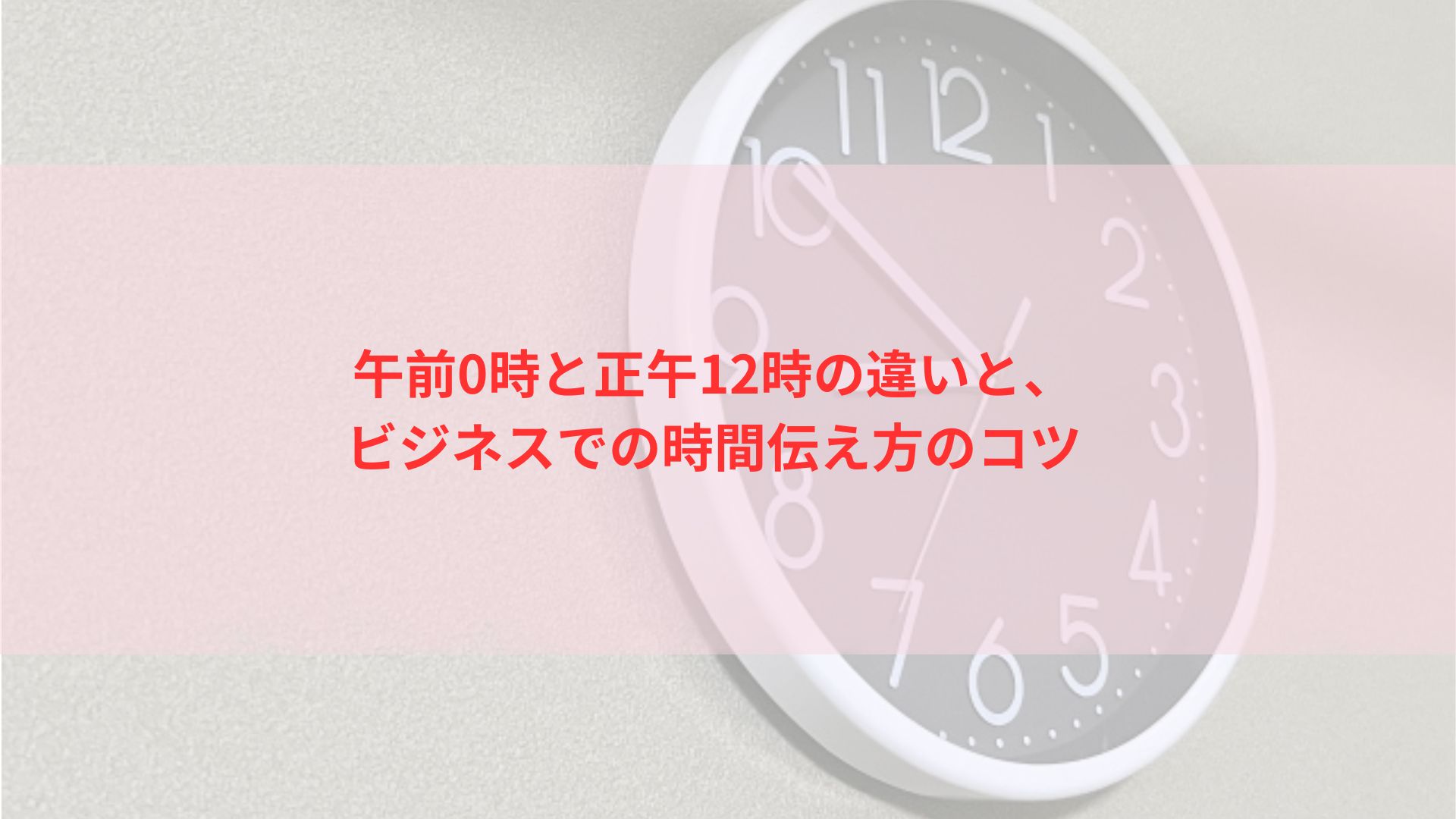 午前0時と正午12時の違いと、ビジネスでの時間伝え方のコツ | みなみライフスタイル